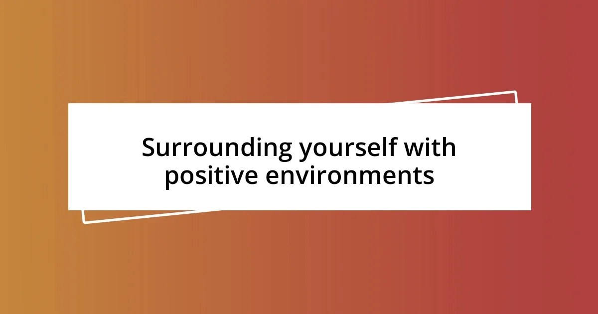 Surrounding yourself with positive environments