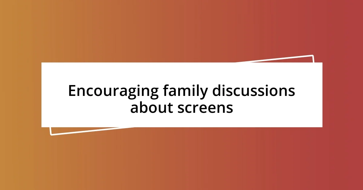 Encouraging family discussions about screens