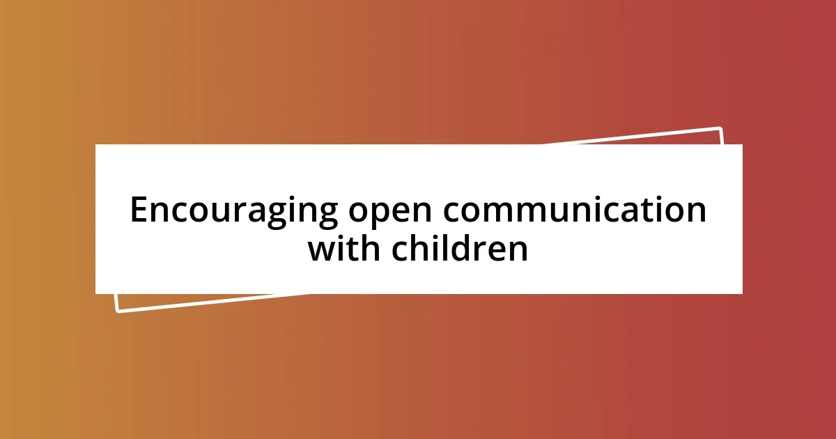 Encouraging open communication with children